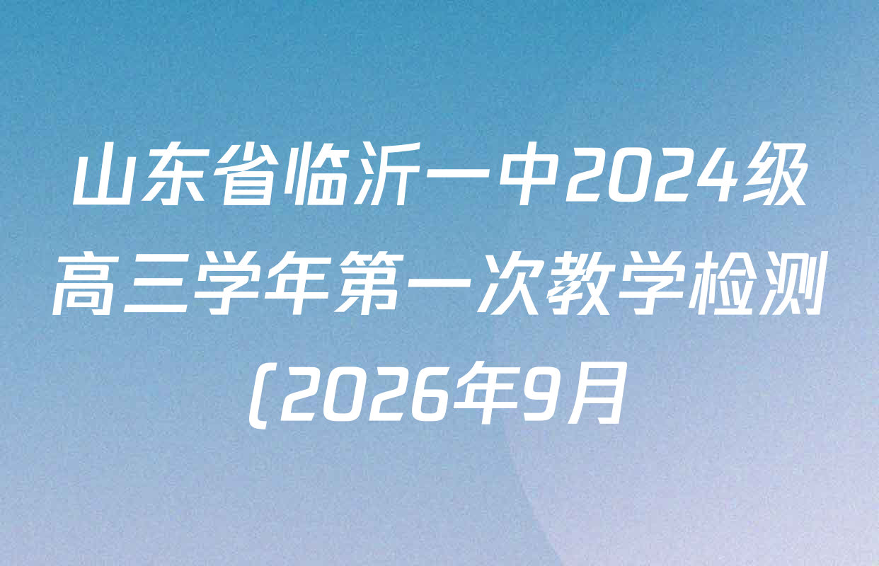山东省临沂一中2024级高三学年第一次教学检测(2026年9月)试卷及答案汇总: 含数学、历史、语文试卷解析 山东省临沂一中2024级高三学年第一次教学检测(2026年9月)试卷及答案汇总: 含数学、历史、语文试卷解析