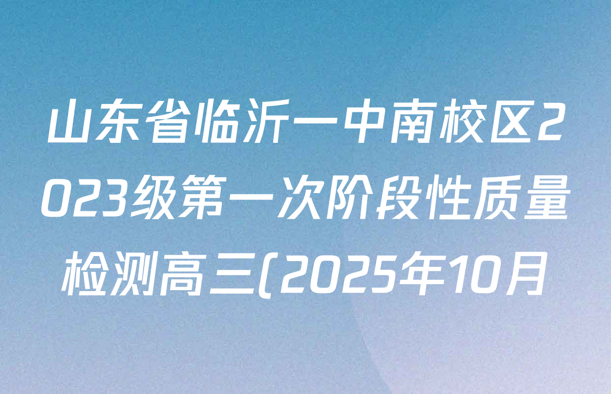 山东省临沂一中南校区2023级第一次阶段性质量检测高三(2025年10月)各科答案及试卷(已更新生物 政治 历史等9份) 山东省临沂一中南校区2023级第一次阶段性质量检测高三(2025年10月)各科答案及试卷(已更新生物 政治 历史等9份)