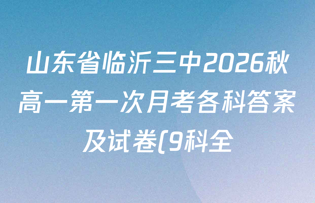 山东省临沂三中2026秋高一第一次月考各科答案及试卷(9科全) 山东省临沂三中2026秋高一第一次月考各科答案及试卷(9科全)