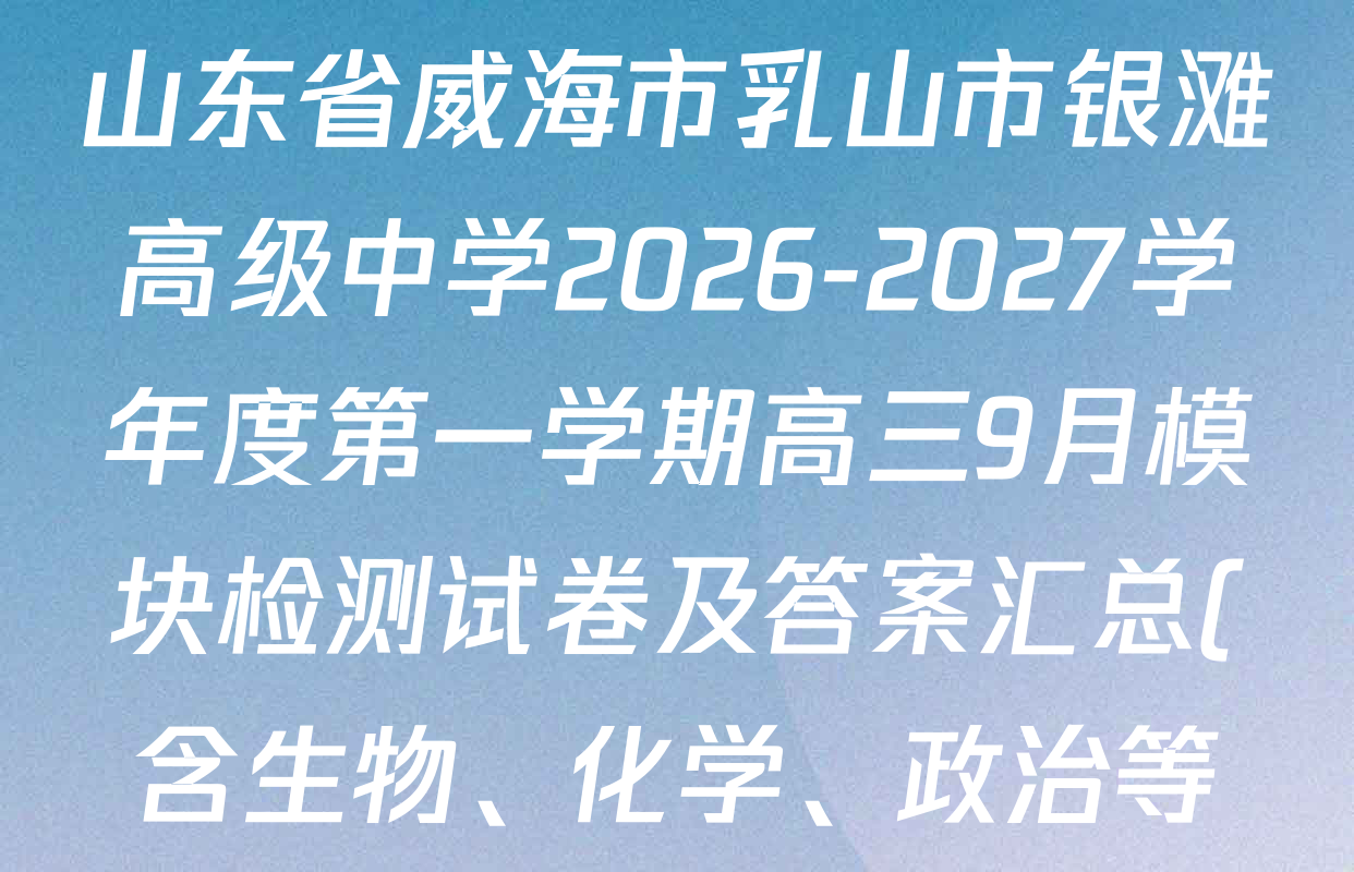 山东省威海市乳山市银滩高级中学2026-2027学年度第一学期高三9月模块检测试卷及答案汇总(含生物、化学、政治等) 山东省威海市乳山市银滩高级中学2026-2027学年度第一学期高三9月模块检测试卷及答案汇总(含生物、化学、政治等)