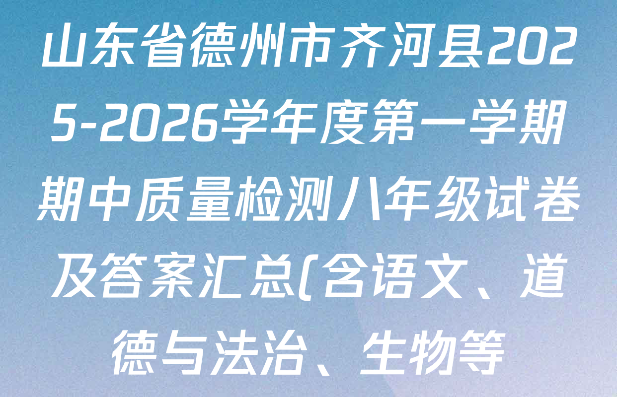 山东省德州市齐河县2025-2026学年度第一学期期中质量检测八年级试卷及答案汇总(含语文、道德与法治、生物等) 山东省德州市齐河县2025-2026学年度第一学期期中质量检测八年级试卷及答案汇总(含语文、道德与法治、生物等)