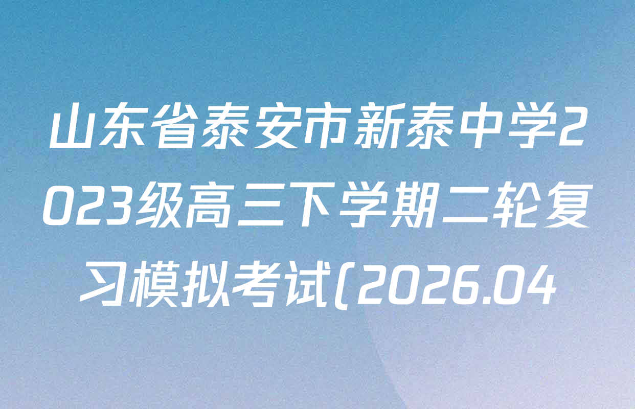 山东省泰安市新泰中学2023级高三下学期二轮复习模拟考试(2026.04)各科答案及试卷(含地理、物理、历史等9份)