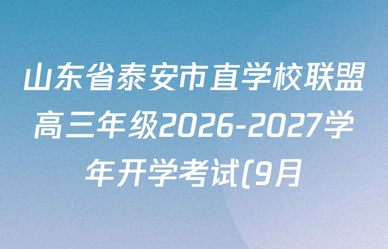 山东省泰安市直学校联盟高三年级2026-2027学年开学考试(9月)试卷及答案汇总: 含物理、英语、历史试卷解析 山东省泰安市直学校联盟高三年级2026-2027学年开学考试(9月)试卷及答案汇总: 含物理、英语、历史试卷解析