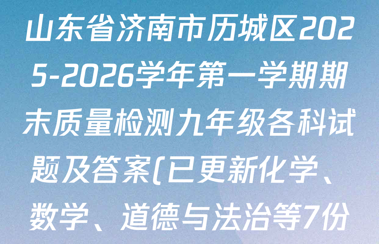 山东省济南市历城区2025-2026学年第一学期期末质量检测九年级各科试题及答案(已更新化学、数学、道德与法治等7份) 山东省济南市历城区2025-2026学年第一学期期末质量检测九年级各科试题及答案(已更新化学、数学、道德与法治等7份)