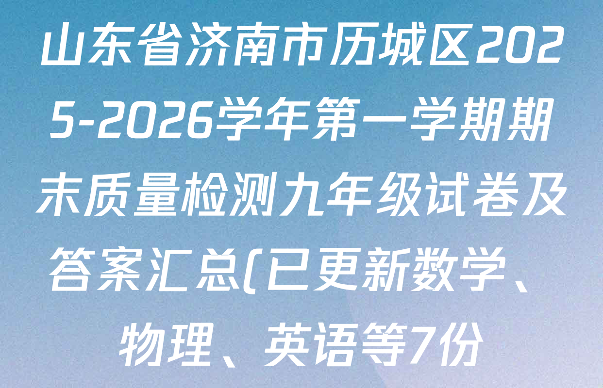 山东省济南市历城区2025-2026学年第一学期期末质量检测九年级试卷及答案汇总(已更新数学、物理、英语等7份) 山东省济南市历城区2025-2026学年第一学期期末质量检测九年级试卷及答案汇总(已更新数学、物理、英语等7份)