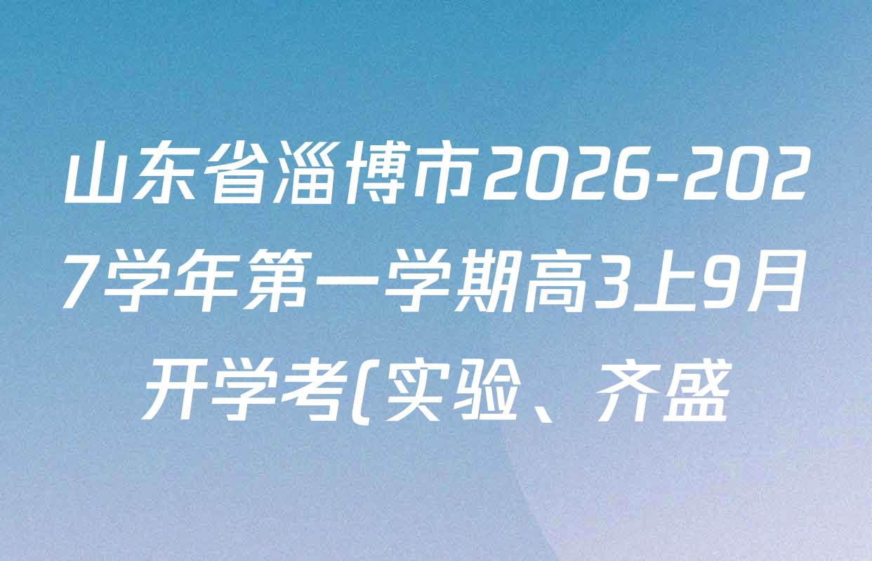 山东省淄博市2026-2027学年第一学期高3上9月开学考(实验、齐盛)各科答案及试卷(已更新地理、历史、语文等9份) 山东省淄博市2026-2027学年第一学期高3上9月开学考(实验、齐盛)各科答案及试卷(已更新地理、历史、语文等9份)