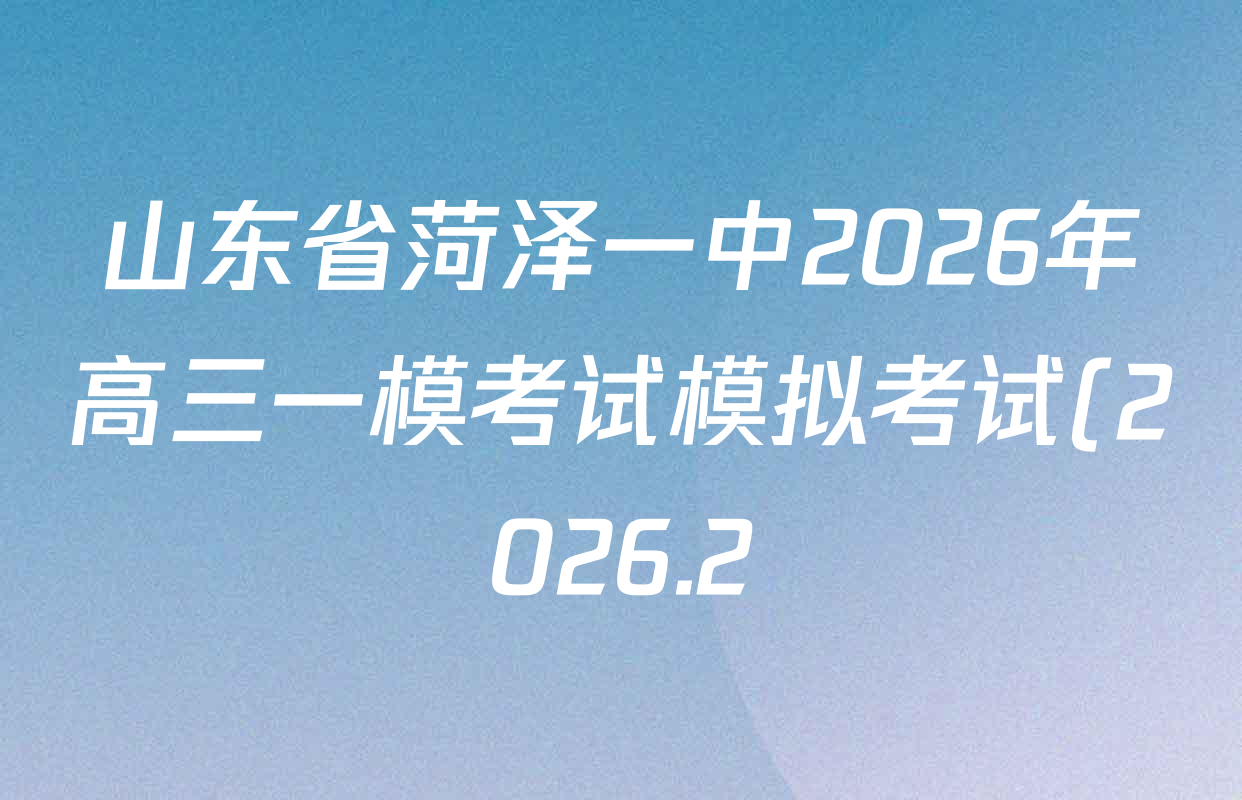 山东省菏泽一中2026年高三一模考试模拟考试(2026.2)各科答案及试卷(含物理 数学(A) 政治等)