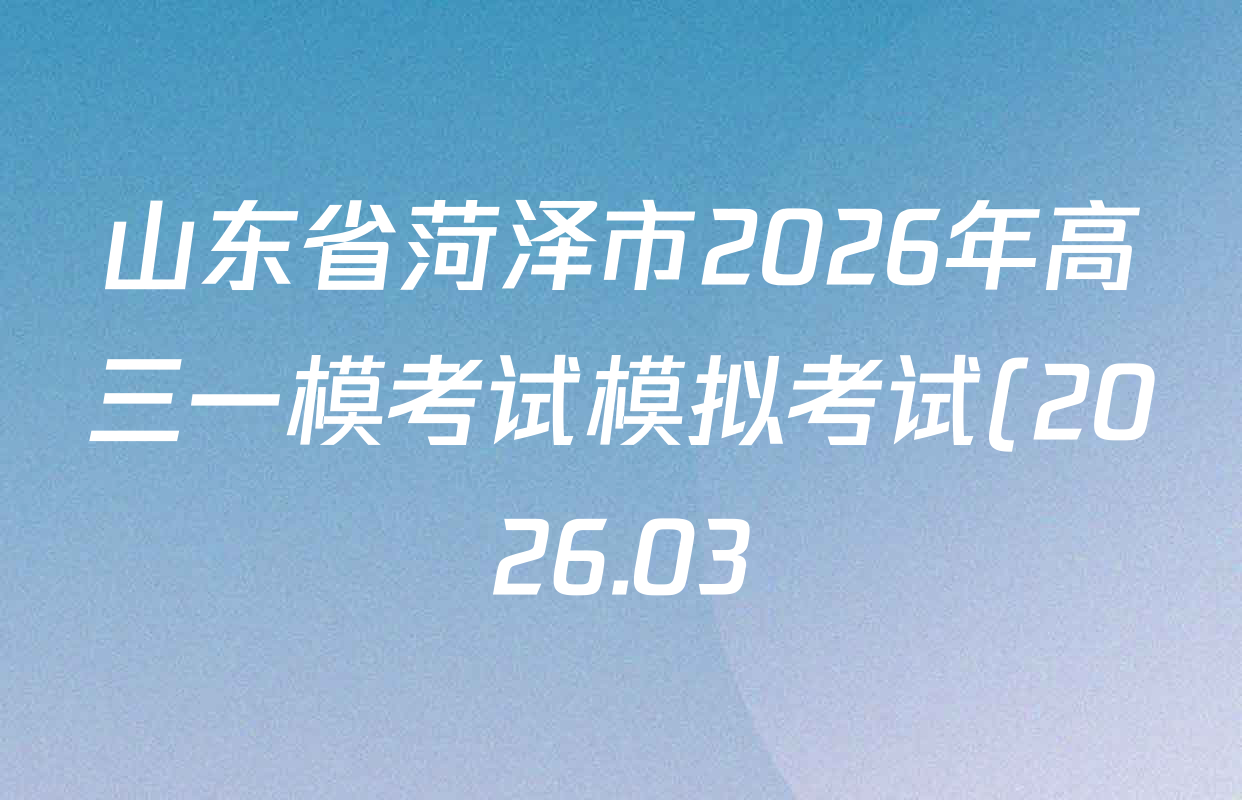 山东省菏泽市2026年高三一模考试模拟考试(2026.03)试卷及答案汇总: 含历史、化学、语文试卷解析 山东省菏泽市2026年高三一模考试模拟考试(2026.03)试卷及答案汇总: 含历史、化学、语文试卷解析