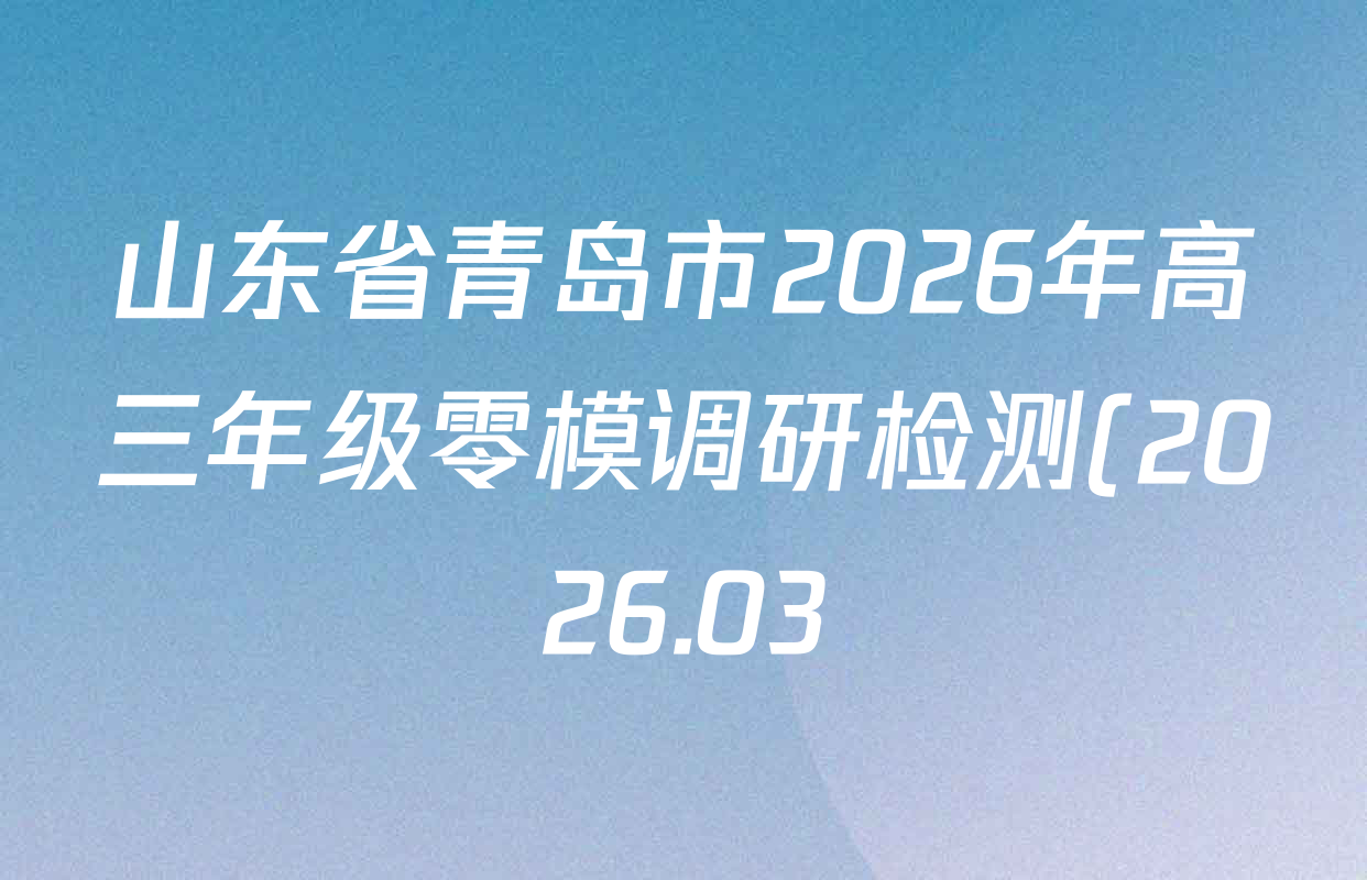 山东省青岛市2026年高三年级零模调研检测(2026.03)各科试题及答案(含语文 英语 历史等) 山东省青岛市2026年高三年级零模调研检测(2026.03)各科试题及答案(含语文 英语 历史等)
