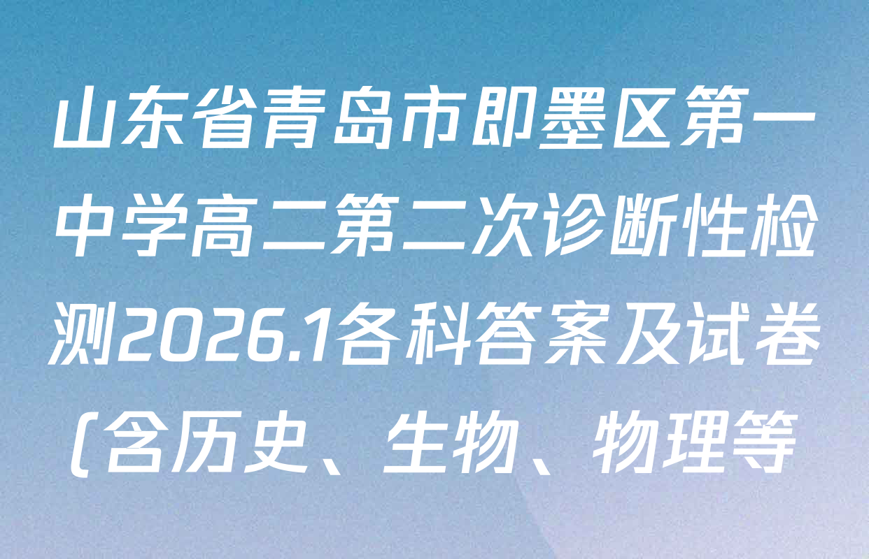 山东省青岛市即墨区第一中学高二第二次诊断性检测2026.1各科答案及试卷(含历史、生物、物理等) 山东省青岛市即墨区第一中学高二第二次诊断性检测2026.1各科答案及试卷(含历史、生物、物理等)
