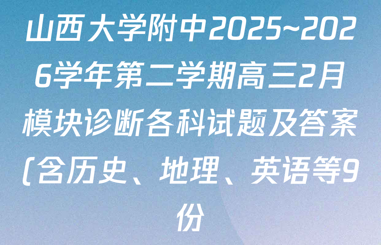 山西大学附中2025~2026学年第二学期高三2月模块诊断各科试题及答案(含历史、地理、英语等9份) 山西大学附中2025~2026学年第二学期高三2月模块诊断各科试题及答案(含历史、地理、英语等9份)