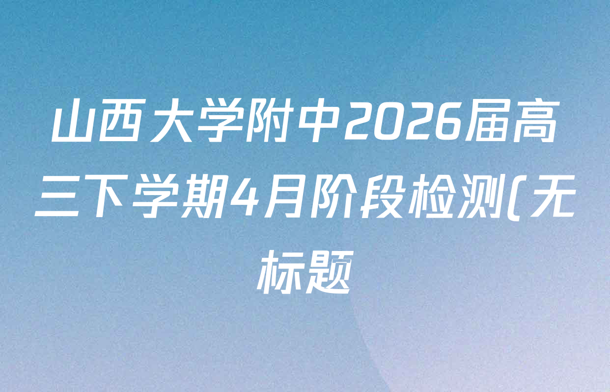山西大学附中2026届高三下学期4月阶段检测(无标题)各科答案及试卷(含化学 地理 数学等) 山西大学附中2026届高三下学期4月阶段检测(无标题)各科答案及试卷(含化学 地理 数学等)