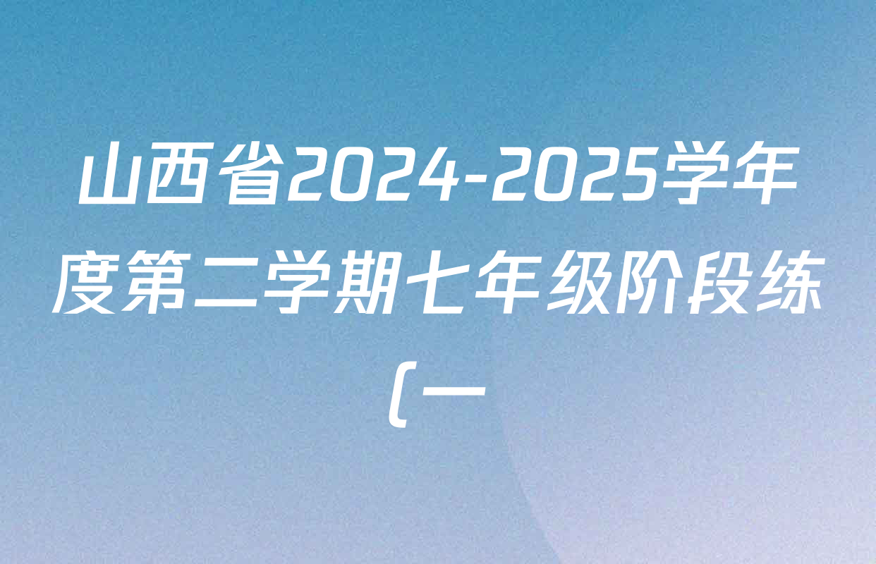 山西省2024-2025学年度第二学期七年级阶段练(一)试卷及答案汇总(含地理、语文、道德与法治等) 山西省2024-2025学年度第二学期七年级阶段练(一)试卷及答案汇总(含地理、语文、道德与法治等)