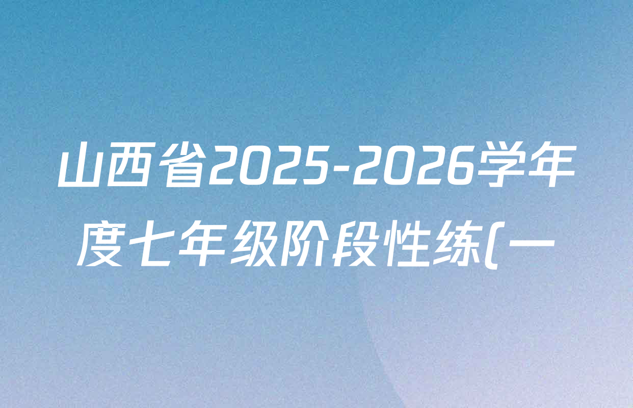山西省2025-2026学年度七年级阶段性练(一)各科答案及试卷(含英语 语文 生物等) 山西省2025-2026学年度七年级阶段性练(一)各科答案及试卷(含英语 语文 生物等)