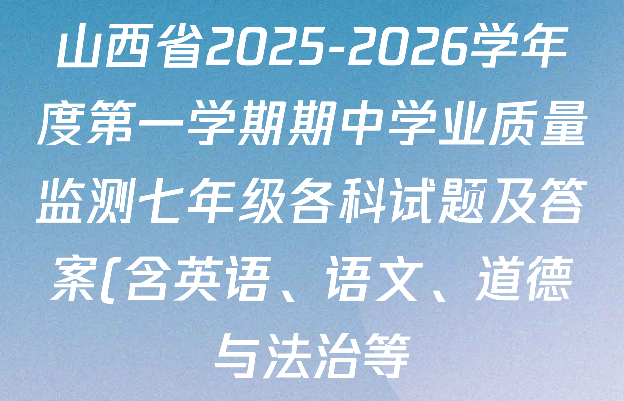 山西省2025-2026学年度第一学期期中学业质量监测七年级各科试题及答案(含英语、语文、道德与法治等) 山西省2025-2026学年度第一学期期中学业质量监测七年级各科试题及答案(含英语、语文、道德与法治等)