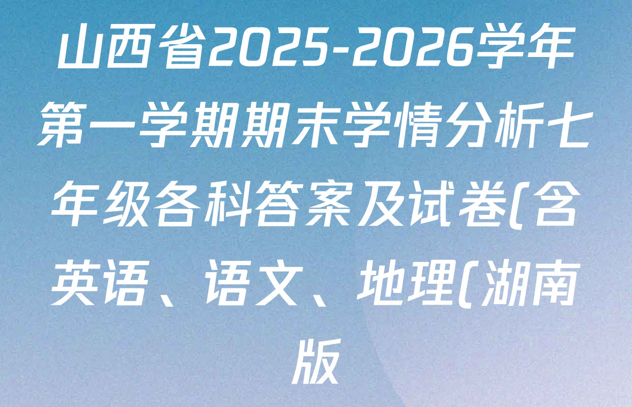 山西省2025-2026学年第一学期期末学情分析七年级各科答案及试卷(含英语、语文、地理(湖南版)等)