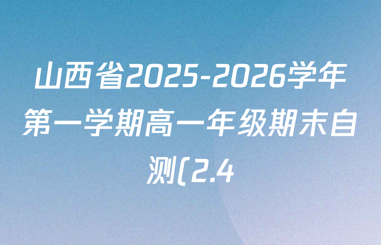 山西省2025-2026学年第一学期高一年级期末自测(2.4)试卷及答案汇总(含数学 生物 英语等) 山西省2025-2026学年第一学期高一年级期末自测(2.4)试卷及答案汇总(含数学 生物 英语等)