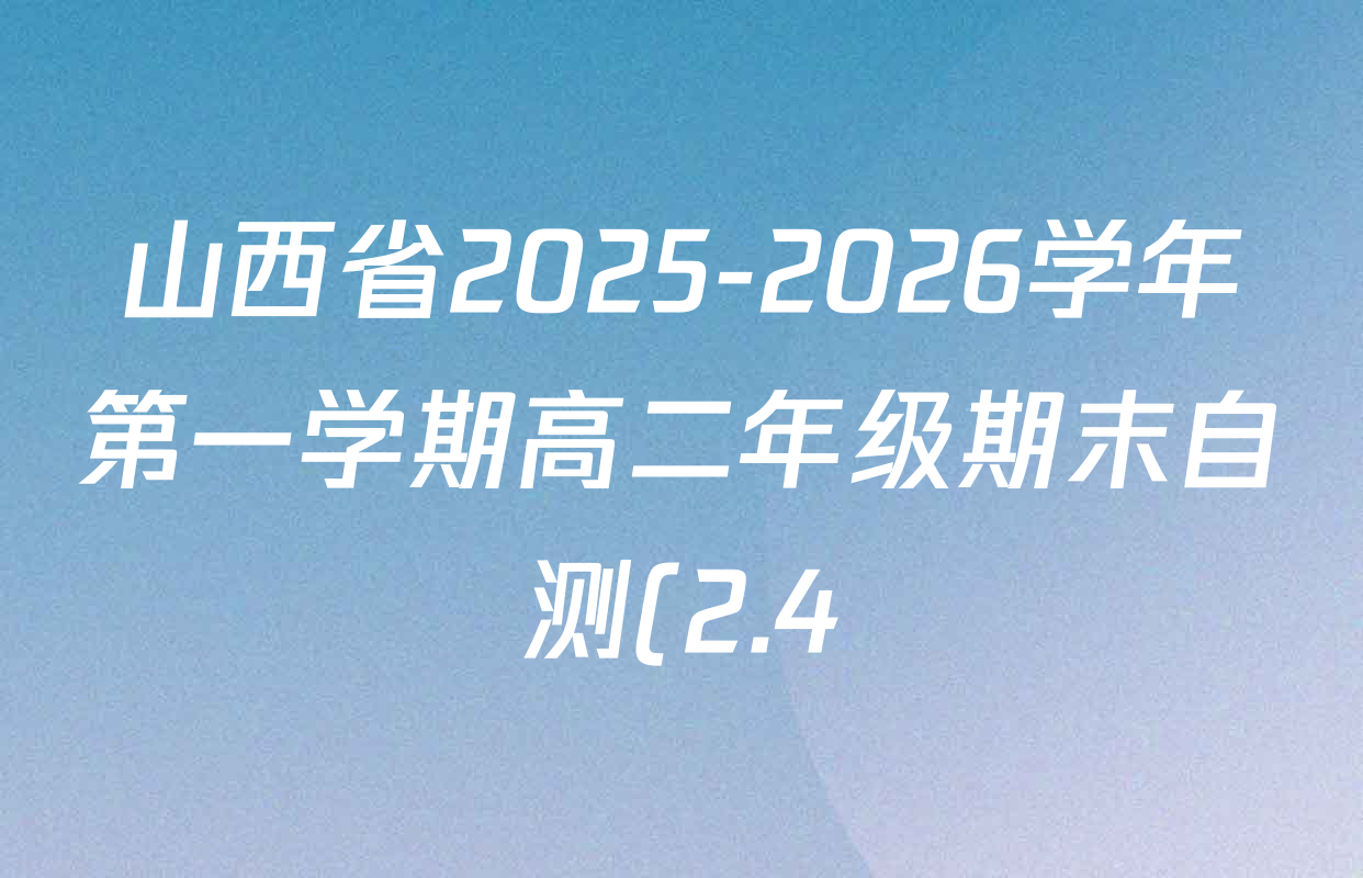 山西省2025-2026学年第一学期高二年级期末自测(2.4)各科答案及试卷(9科全) 山西省2025-2026学年第一学期高二年级期末自测(2.4)各科答案及试卷(9科全)