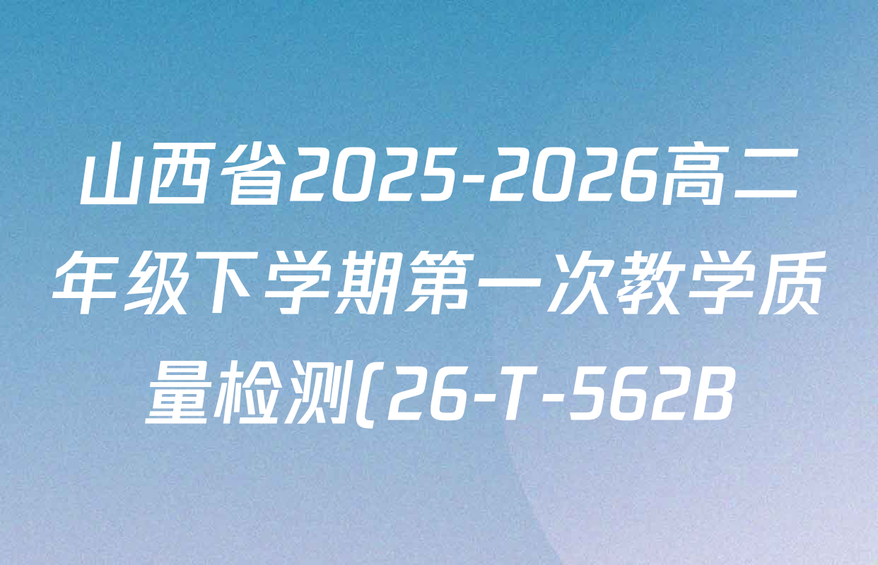 山西省2025-2026高二年级下学期第一次教学质量检测(26-T-562B)各科试题及答案: 含物理、历史、地理试卷解析 山西省2025-2026高二年级下学期第一次教学质量检测(26-T-562B)各科试题及答案: 含物理、历史、地理试卷解析