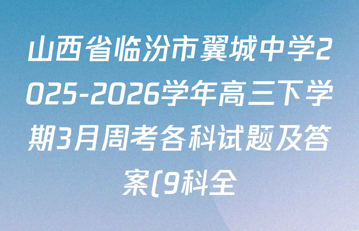 山西省临汾市翼城中学2025-2026学年高三下学期3月周考各科试题及答案(9科全) 山西省临汾市翼城中学2025-2026学年高三下学期3月周考各科试题及答案(9科全)