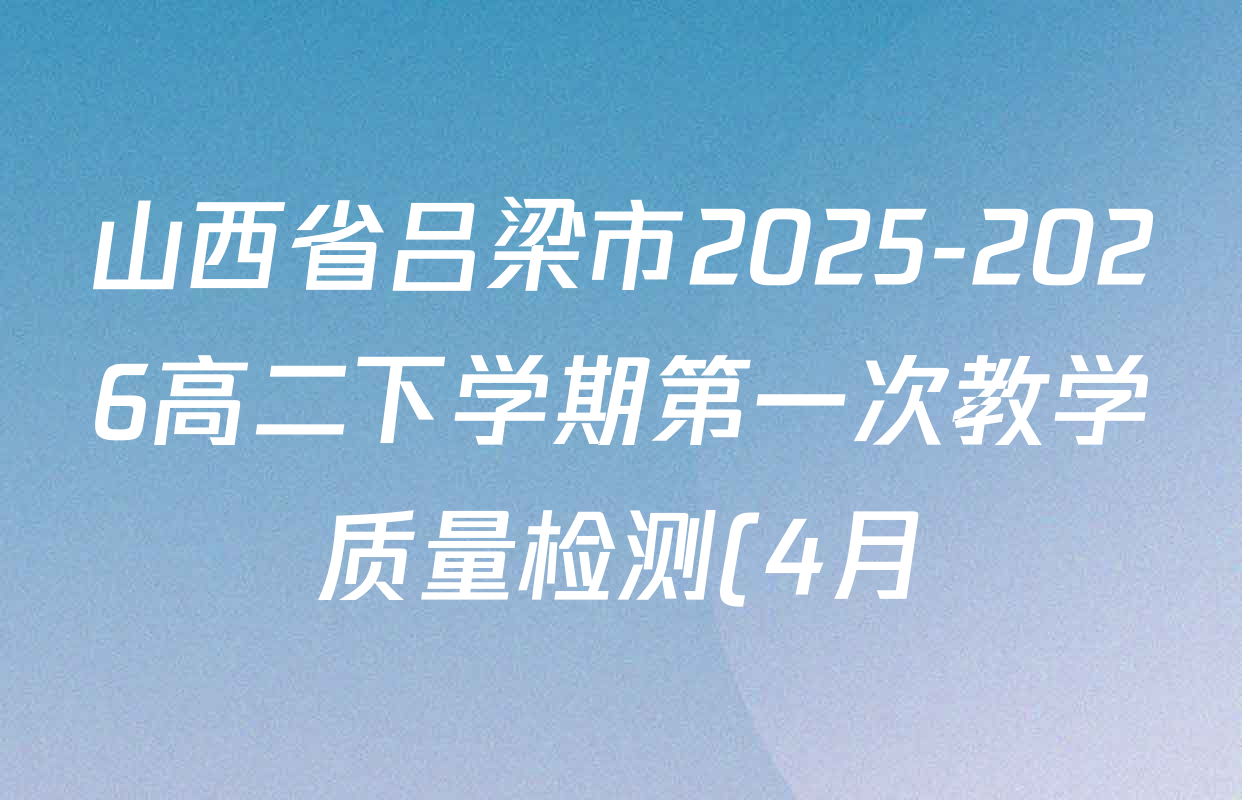 山西省吕梁市2025-2026高二下学期第一次教学质量检测(4月)各科答案及试卷: 含政治、生物、语文试卷解析 山西省吕梁市2025-2026高二下学期第一次教学质量检测(4月)各科答案及试卷: 含政治、生物、语文试卷解析