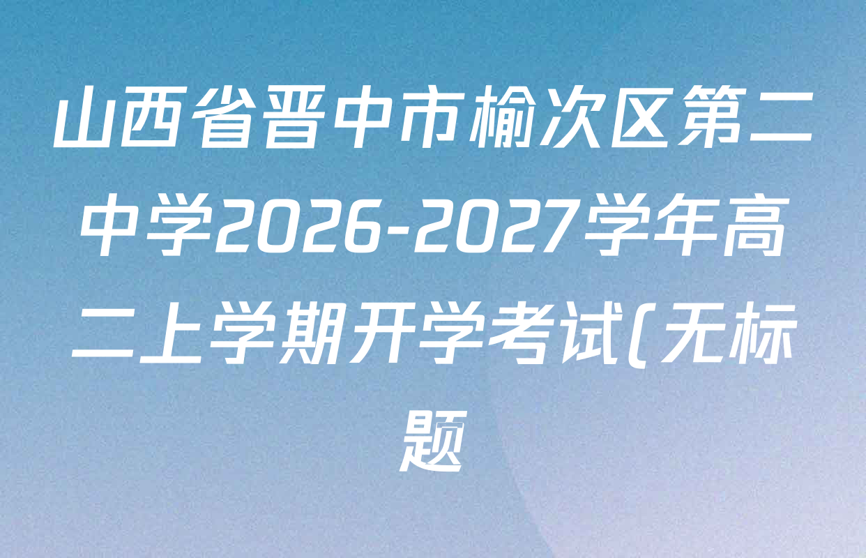 山西省晋中市榆次区第二中学2026-2027学年高二上学期开学考试(无标题)试卷及答案汇总: 含历史、物理、英语试卷解析 山西省晋中市榆次区第二中学2026-2027学年高二上学期开学考试(无标题)试卷及答案汇总: 含历史、物理、英语试卷解析