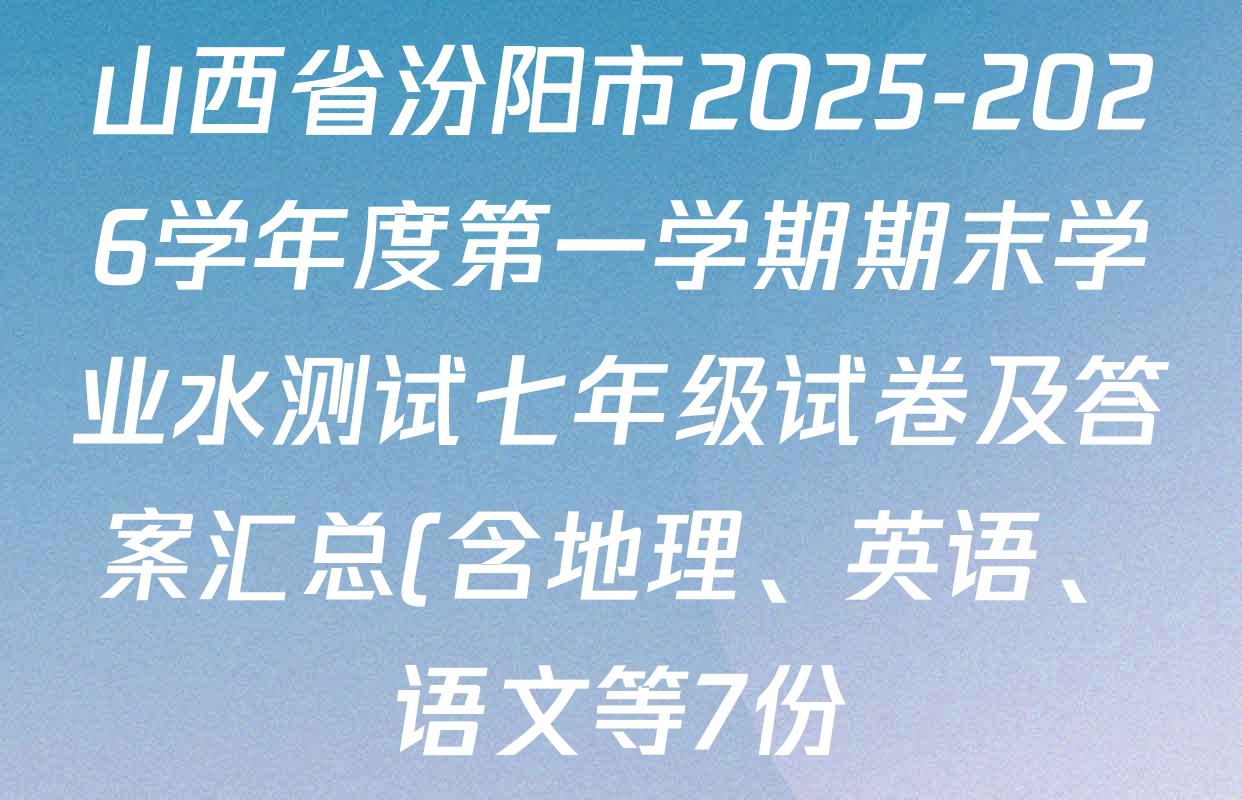 山西省汾阳市2025-2026学年度第一学期期末学业水测试七年级试卷及答案汇总(含地理、英语、语文等7份) 山西省汾阳市2025-2026学年度第一学期期末学业水测试七年级试卷及答案汇总(含地理、英语、语文等7份)