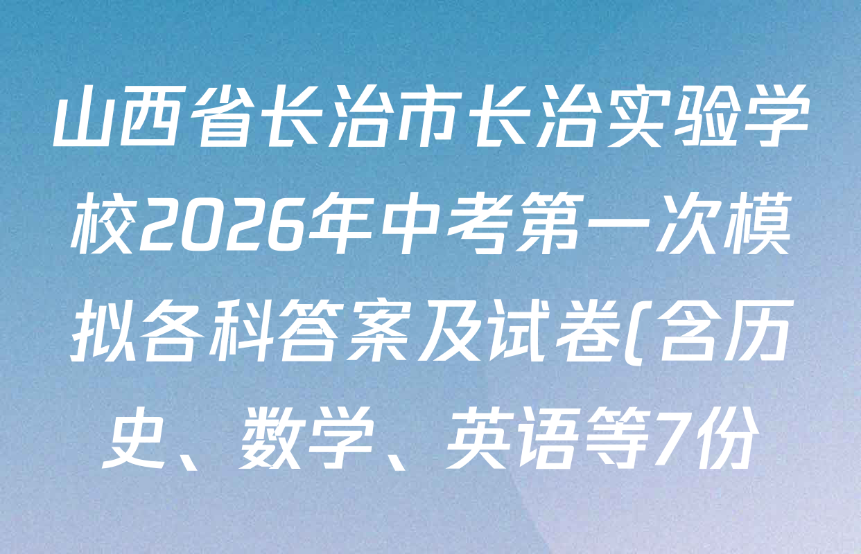 山西省长治市长治实验学校2026年中考第一次模拟各科答案及试卷(含历史、数学、英语等7份) 山西省长治市长治实验学校2026年中考第一次模拟各科答案及试卷(含历史、数学、英语等7份)