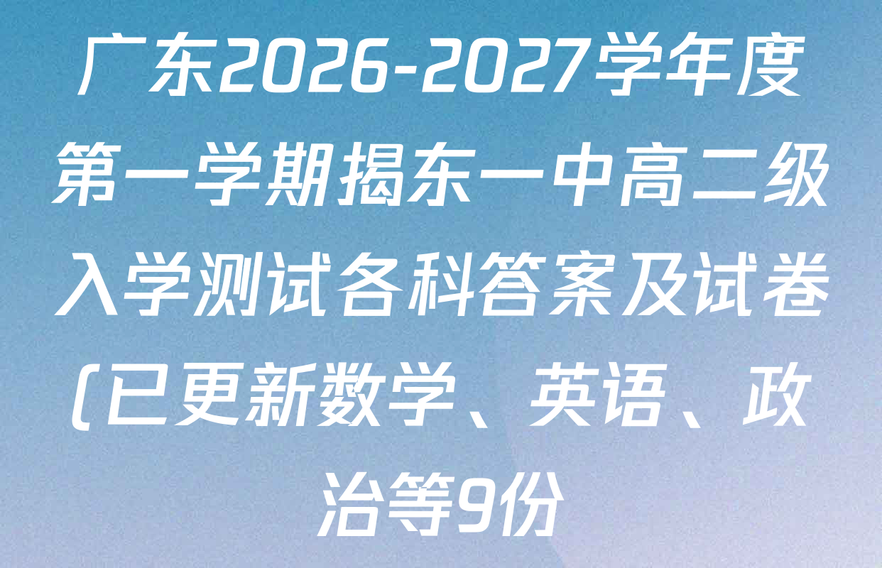 广东2026-2027学年度第一学期揭东一中高二级入学测试各科答案及试卷(已更新数学、英语、政治等9份) 广东2026-2027学年度第一学期揭东一中高二级入学测试各科答案及试卷(已更新数学、英语、政治等9份)