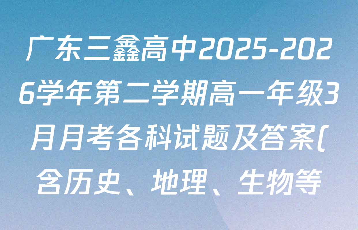 广东三鑫高中2025-2026学年第二学期高一年级3月月考各科试题及答案(含历史、地理、生物等) 广东三鑫高中2025-2026学年第二学期高一年级3月月考各科试题及答案(含历史、地理、生物等)