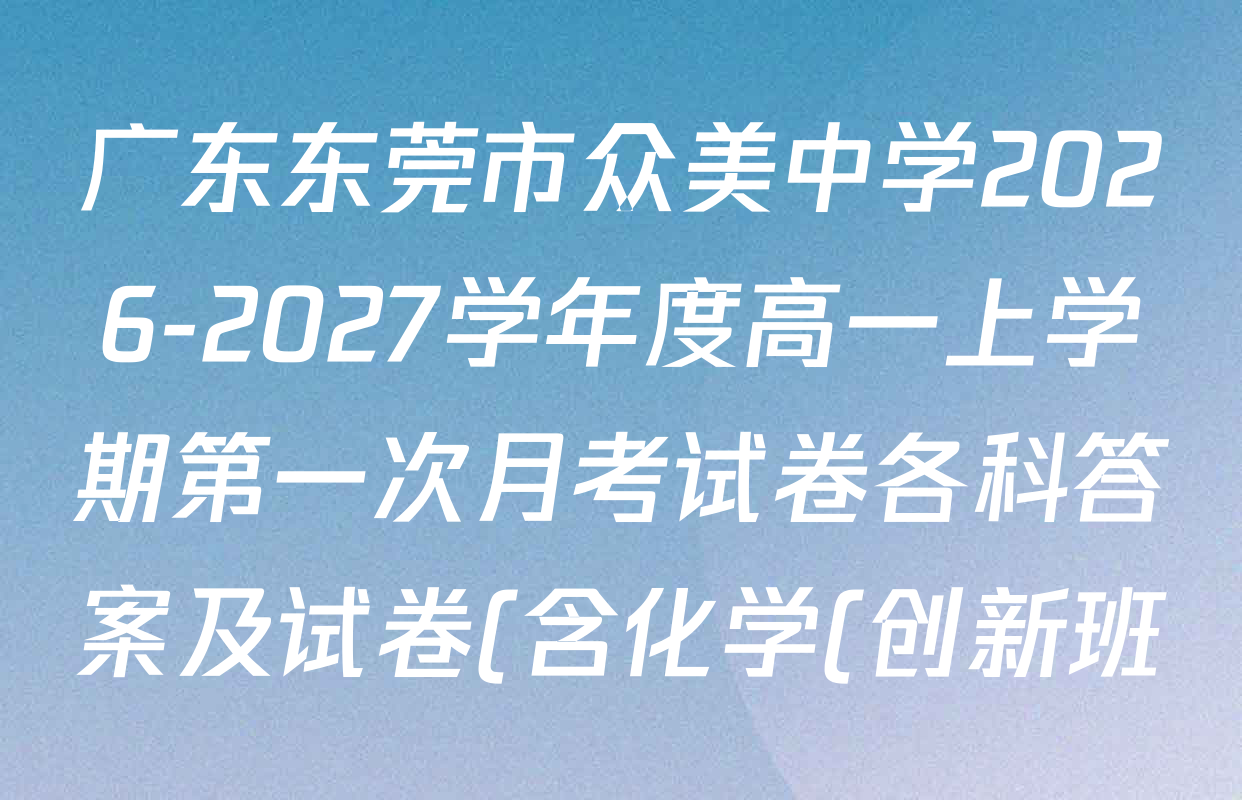 广东东莞市众美中学2026-2027学年度高一上学期第一次月考试卷各科答案及试卷(含化学(创新班)、地理、数学等) 广东东莞市众美中学2026-2027学年度高一上学期第一次月考试卷各科答案及试卷(含化学(创新班)、地理、数学等)