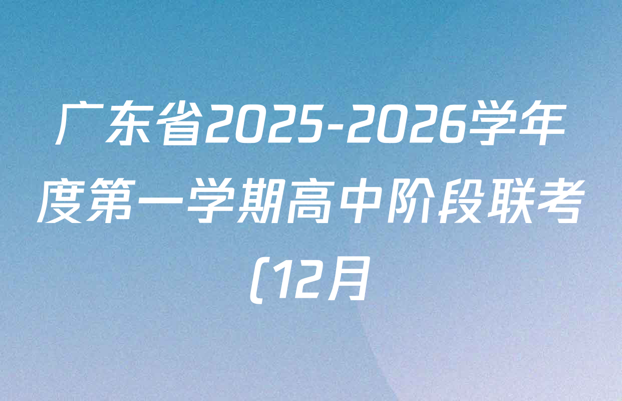 广东省2025-2026学年度第一学期高中阶段联考(12月)高一试卷及答案汇总(含生物、语文、物理等)