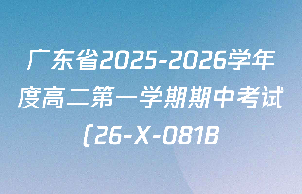 广东省2025-2026学年度高二第一学期期中考试(26-X-081B)试卷及答案汇总(已更新政治、数学、英语等10份) 广东省2025-2026学年度高二第一学期期中考试(26-X-081B)试卷及答案汇总(已更新政治、数学、英语等10份)