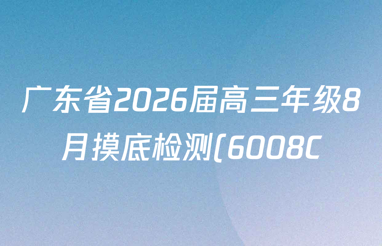 广东省2026届高三年级8月摸底检测(6008C)各科答案及试卷: 含英语、物理、生物试卷解析 广东省2026届高三年级8月摸底检测(6008C)各科答案及试卷: 含英语、物理、生物试卷解析