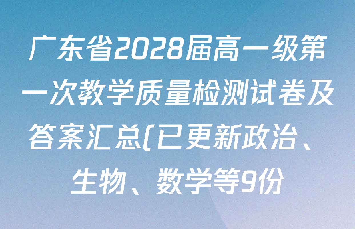 广东省2028届高一级第一次教学质量检测试卷及答案汇总(已更新政治、生物、数学等9份) 广东省2028届高一级第一次教学质量检测试卷及答案汇总(已更新政治、生物、数学等9份)