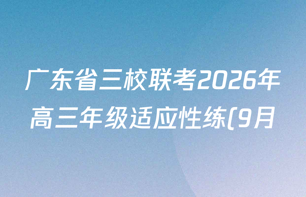 广东省三校联考2026年高三年级适应性练(9月)各科试题及答案(含历史、英语、语文等9份) 广东省三校联考2026年高三年级适应性练(9月)各科试题及答案(含历史、英语、语文等9份)