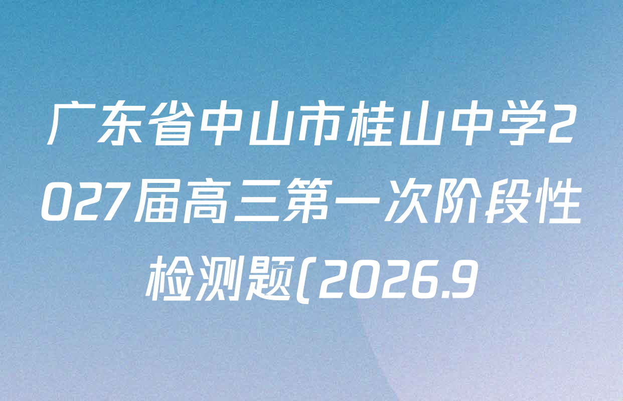 广东省中山市桂山中学2027届高三第一次阶段性检测题(2026.9)试卷及答案汇总(已更新政治 语文 化学等9份) 广东省中山市桂山中学2027届高三第一次阶段性检测题(2026.9)试卷及答案汇总(已更新政治 语文 化学等9份)