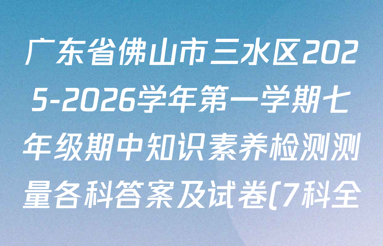 广东省佛山市三水区2025-2026学年第一学期七年级期中知识素养检测测量各科答案及试卷(7科全) 广东省佛山市三水区2025-2026学年第一学期七年级期中知识素养检测测量各科答案及试卷(7科全)