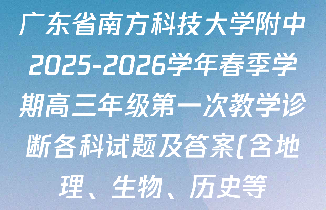 广东省南方科技大学附中2025-2026学年春季学期高三年级第一次教学诊断各科试题及答案(含地理、生物、历史等)