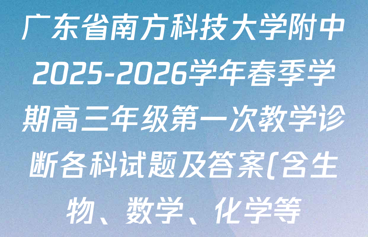 广东省南方科技大学附中2025-2026学年春季学期高三年级第一次教学诊断各科试题及答案(含生物、数学、化学等) 广东省南方科技大学附中2025-2026学年春季学期高三年级第一次教学诊断各科试题及答案(含生物、数学、化学等)