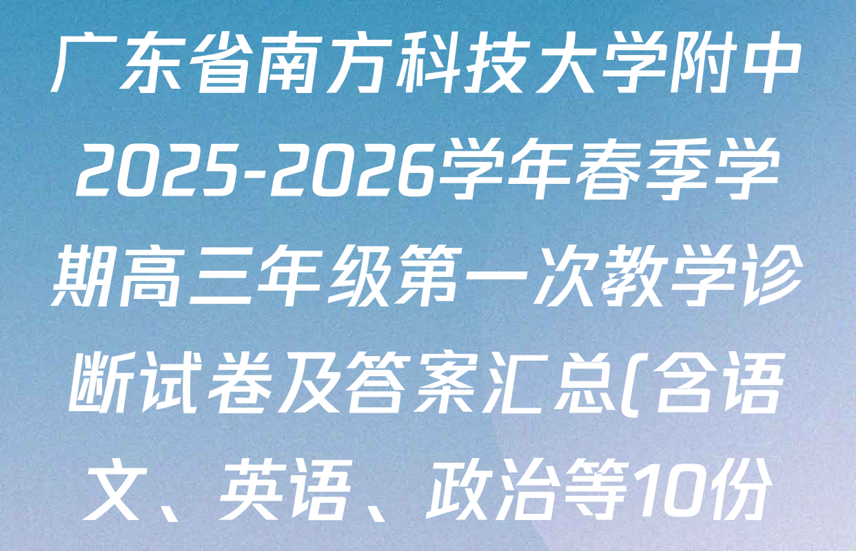 广东省南方科技大学附中2025-2026学年春季学期高三年级第一次教学诊断试卷及答案汇总(含语文、英语、政治等10份)