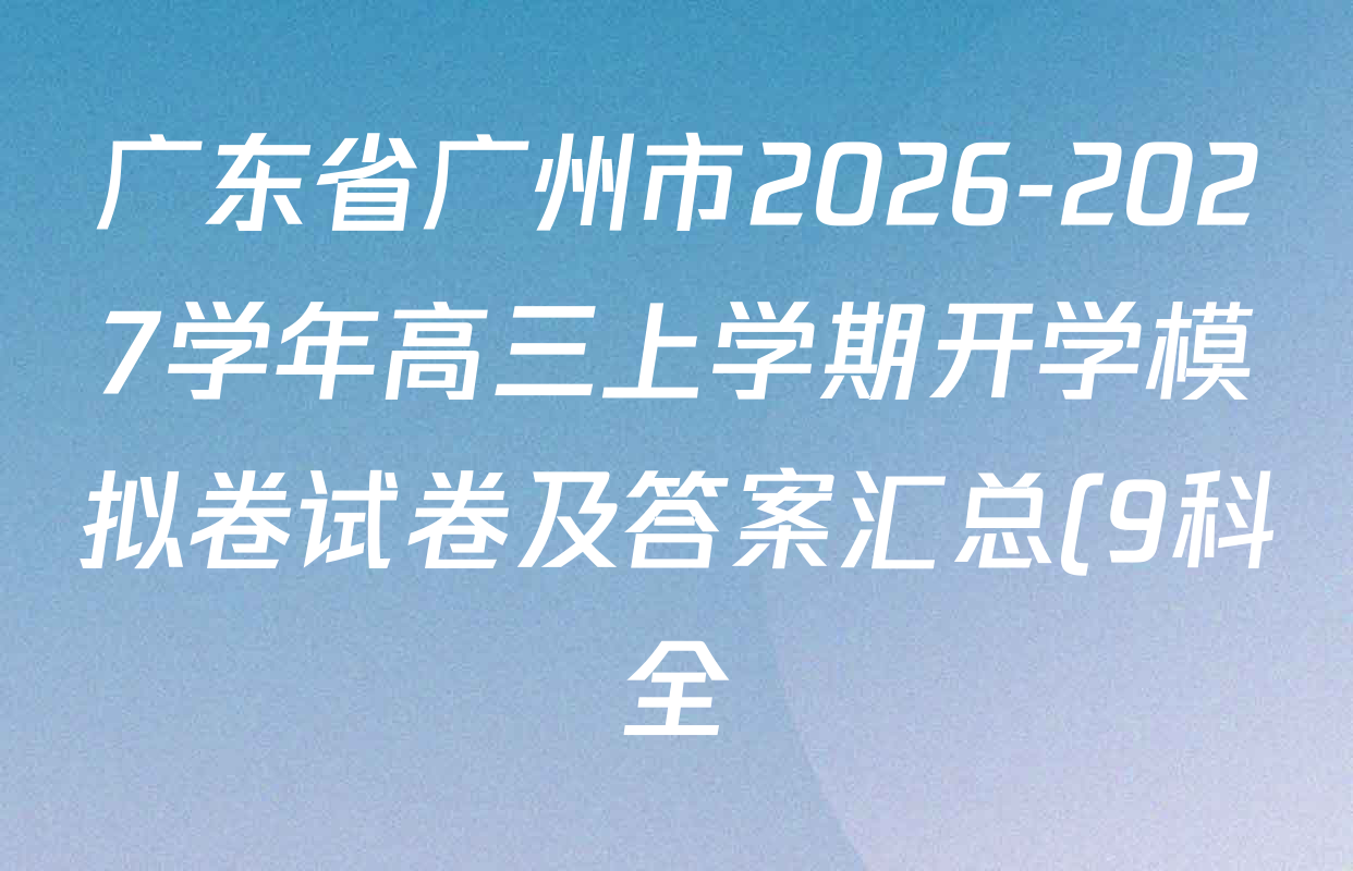 广东省广州市2026-2027学年高三上学期开学模拟卷试卷及答案汇总(9科全) 广东省广州市2026-2027学年高三上学期开学模拟卷试卷及答案汇总(9科全)