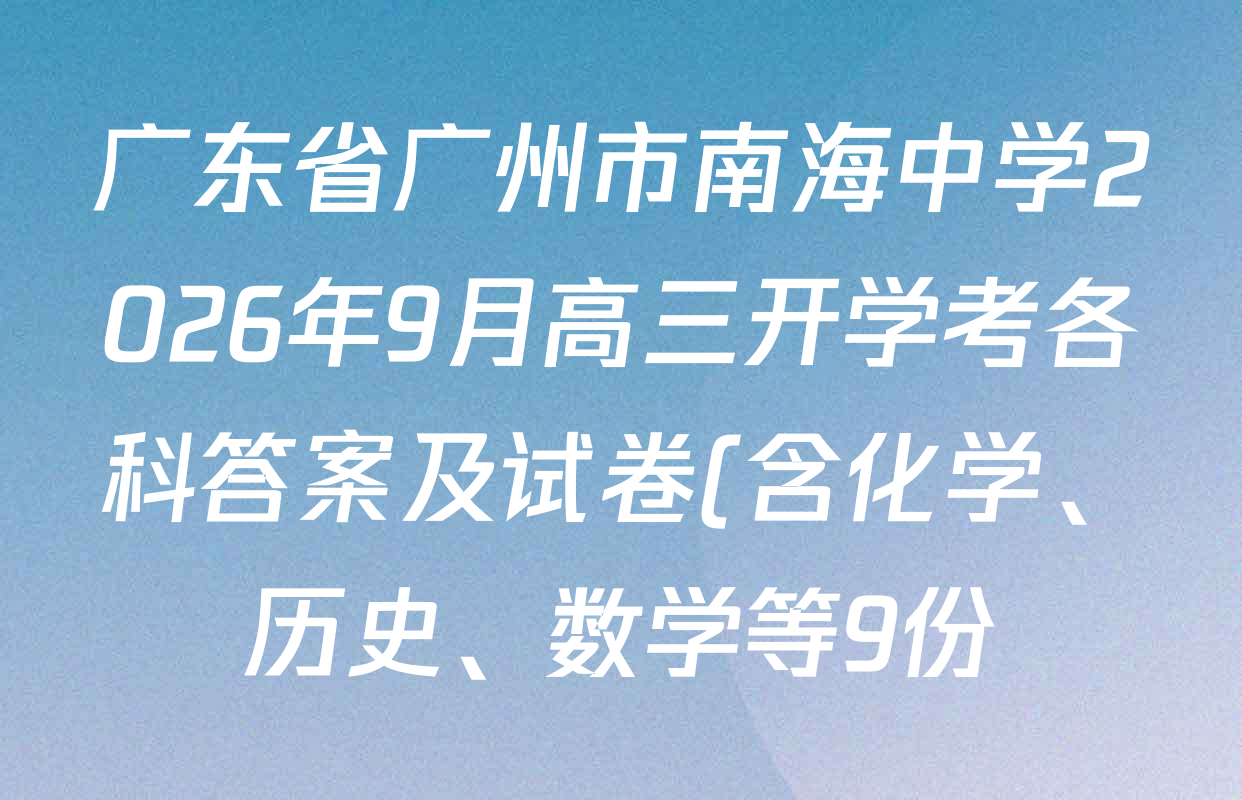 广东省广州市南海中学2026年9月高三开学考各科答案及试卷(含化学、历史、数学等9份) 广东省广州市南海中学2026年9月高三开学考各科答案及试卷(含化学、历史、数学等9份)