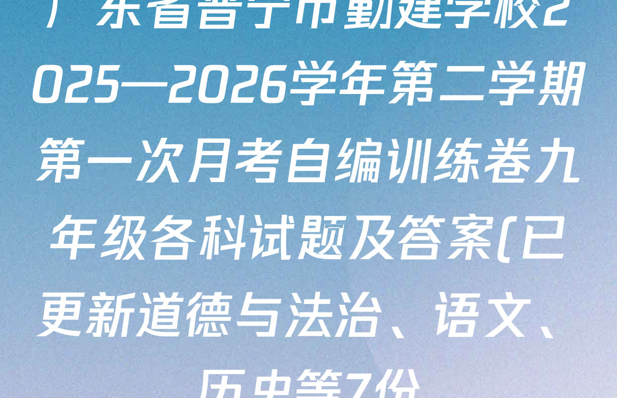 广东省普宁市勤建学校2025—2026学年第二学期第一次月考自编训练卷九年级各科试题及答案(已更新道德与法治、语文、历史等7份) 广东省普宁市勤建学校2025—2026学年第二学期第一次月考自编训练卷九年级各科试题及答案(已更新道德与法治、语文、历史等7份)