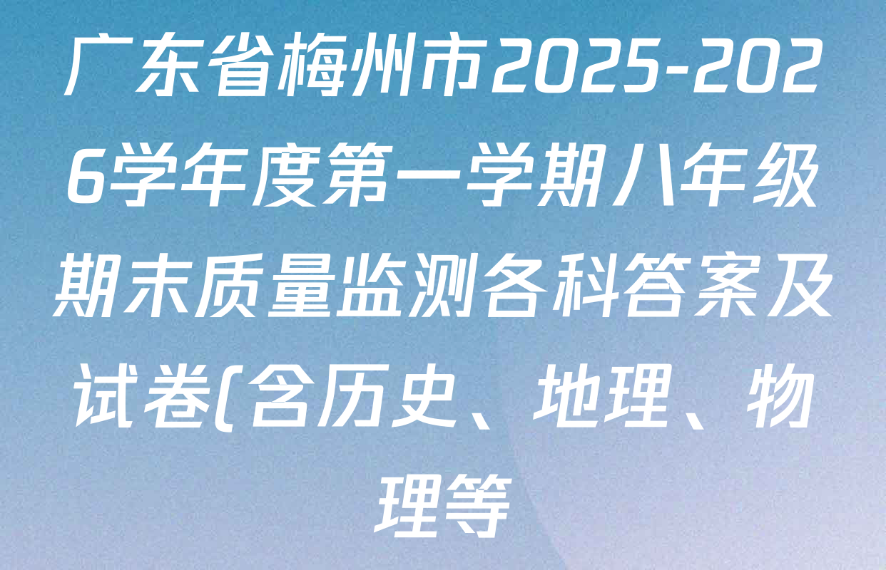 广东省梅州市2025-2026学年度第一学期八年级期末质量监测各科答案及试卷(含历史、地理、物理等) 广东省梅州市2025-2026学年度第一学期八年级期末质量监测各科答案及试卷(含历史、地理、物理等)