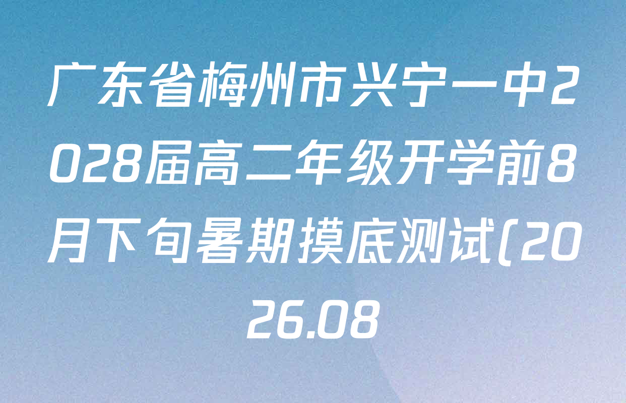 广东省梅州市兴宁一中2028届高二年级开学前8月下旬暑期摸底测试(2026.08)试卷及答案汇总(9科全) 广东省梅州市兴宁一中2028届高二年级开学前8月下旬暑期摸底测试(2026.08)试卷及答案汇总(9科全)