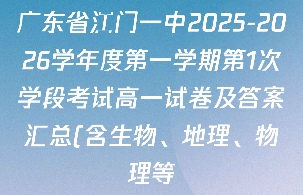 广东省江门一中2025-2026学年度第一学期第1次学段考试高一试卷及答案汇总(含生物、地理、物理等) 广东省江门一中2025-2026学年度第一学期第1次学段考试高一试卷及答案汇总(含生物、地理、物理等)