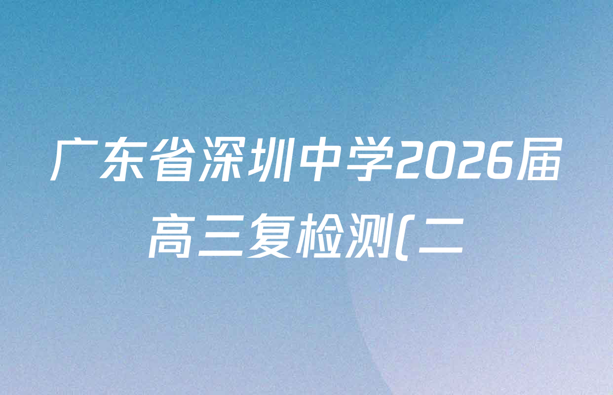 广东省深圳中学2026届高三复检测(二)试卷及答案汇总(含化学、历史、政治等) 广东省深圳中学2026届高三复检测(二)试卷及答案汇总(含化学、历史、政治等)