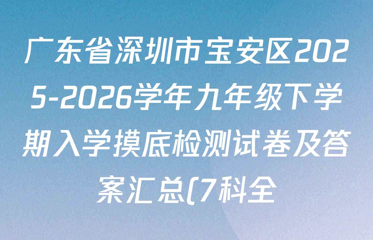 广东省深圳市宝安区2025-2026学年九年级下学期入学摸底检测试卷及答案汇总(7科全) 广东省深圳市宝安区2025-2026学年九年级下学期入学摸底检测试卷及答案汇总(7科全)