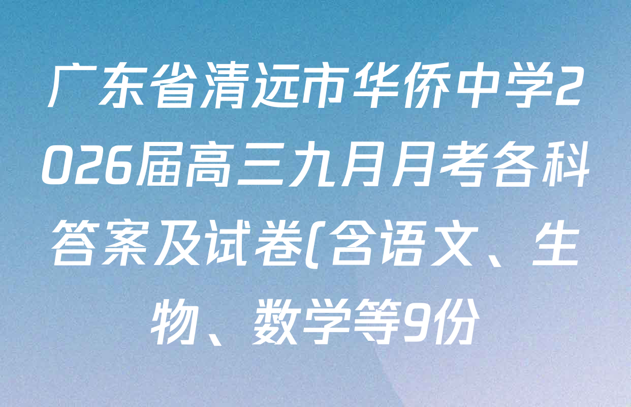 广东省清远市华侨中学2026届高三九月月考各科答案及试卷(含语文、生物、数学等9份) 广东省清远市华侨中学2026届高三九月月考各科答案及试卷(含语文、生物、数学等9份)